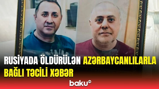 Baş Prokurorluqdan Rusiyada öldürülən azərbaycanlılarla bağlı açıqlama | Cinayət işi başlandı