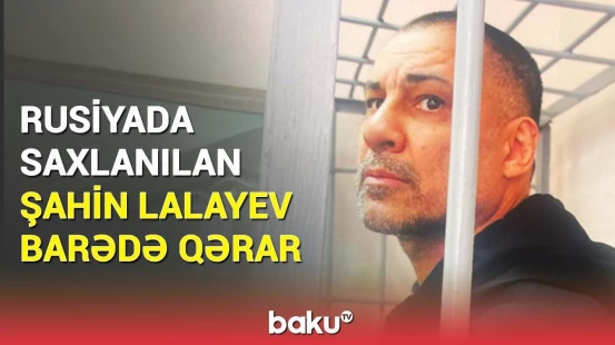 Son dəqiqə | Yekaterinburq məhkəməsi Şahin Lalayevlə bağlı hansı qərarı verdi?
