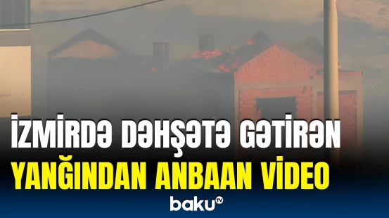 İzmirdə qorxulu anlar yaşandı | Meşə yanğınları tüğyan edir