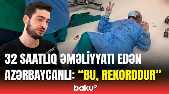 “Ölüm riski yüksək idi” | 32 saatlıq əməliyyatı edən həkim Baku TV-yə danışdı