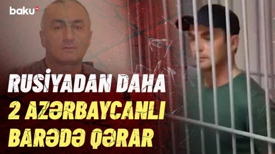 Rusiyada saxlanılan “Zaur Naxçıvanski” və “Vaqif Bakinski” barədə təcili məlumat