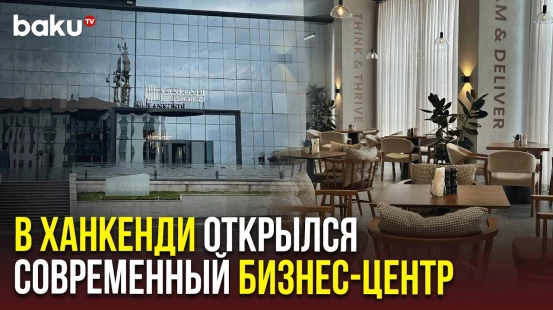 Бизнес-центр «Ханкенди» – новый деловой хаб региона с ресторанами и сервисами