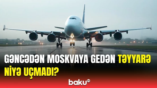 Gəncə-Moskva reysinin təxirə salınma səbəbi | Rəsmi açıqlama