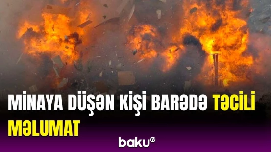 Ağdərədə minaya düşən 46 yaşlı kişinin son durumu açıqlandı