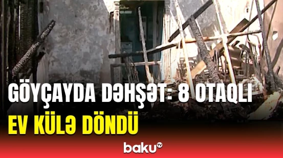 Göyçayda qorxulu yanğın hadisəsi | İllərin zəhməti hədər oldu