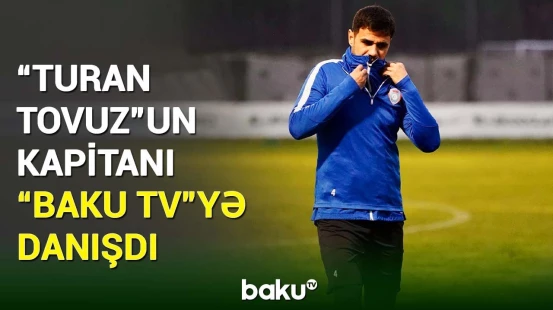 "Turan Tovuz” futbol klubunun kapitanı Şəhriyar Əliyev “Baku TV”yə açıqlama verdi