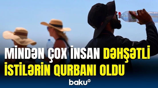 Anomal istilər can aldı | Bu havada çölə çıxmaq həyati riskdir!