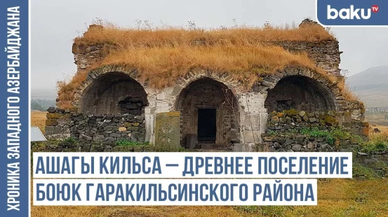 Ашагы Кяхриз, Ашагы Кильса, Ашагы Гиратаг – следы тюркской истории / ХРОНИКА ЗАПАДНОГО АЗЕРБАЙДЖАНА