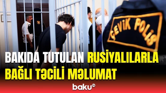 Bakıda saxlanılan Rusiya vətəndaşlarından xəbər var | Detallar açıqlandı