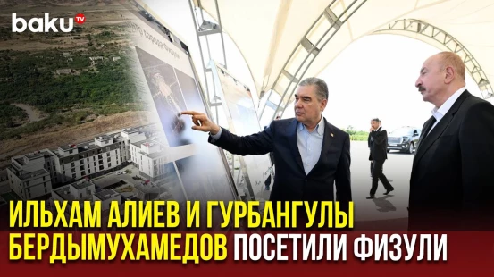 Президент Азербайджана и председатель Халк Маслахаты Туркменистана посетили город Физули