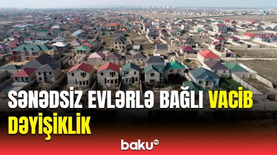 Sənədsiz ev problemi həlli istiqamətində daha bir addım atıldı | Ekspertdən mühüm açıqlama