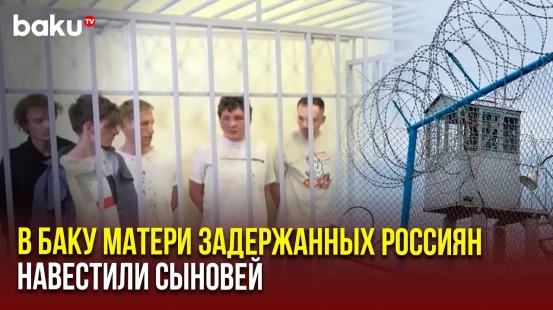Матерей задержанных в Баку граждан России пустили к молодым людям