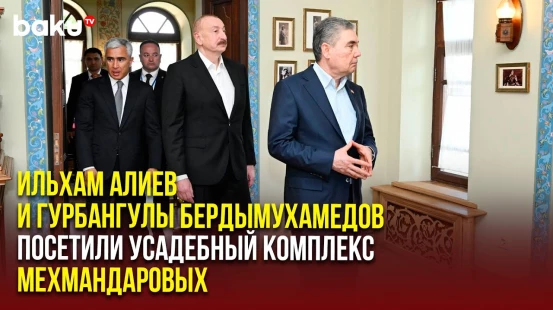 Ильхам Алиев и Гурбангулы Бердымухамедов посетили усадебный комплекс Мехмандаровых в Шуше