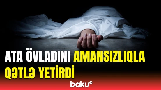 Bakıda qandonduran hadisənin detalları üzə çıxdı | Ataya neçə il cəza verildi?