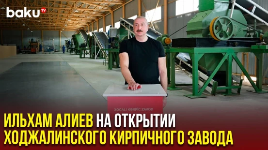Президент Азербайджана принял участие в открытии Ходжалинского кирпичного завода