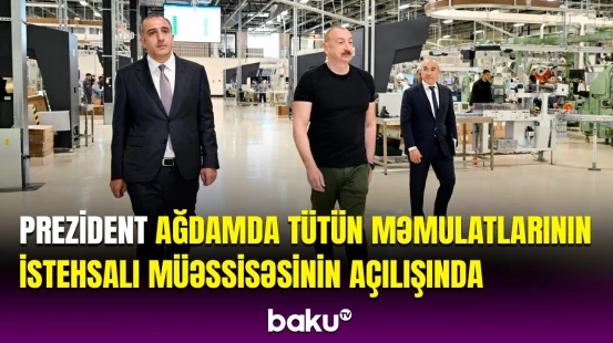 İlham Əliyev Ağdamda tütün məmulatlarının istehsalı müəssisəsinin açılışında iştirak edib