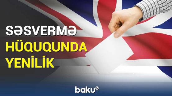 Böyük Britaniyada səsvermə ilə bağlı dəyişiklik | Bu şəxslər də səs verəcək