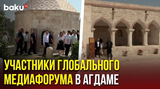 Участники III Шушинского Глобального медиафорума прибыли в город Агдам