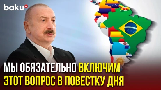 Президент Азербайджана о перспективах развития отношений со странами Латинской Америки