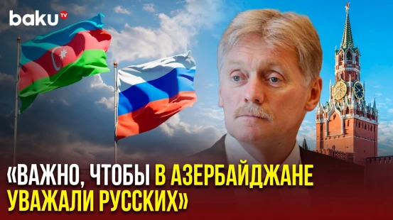 Пресс-секретарь Владимира Путина Дмитрий Песков об отношениях России и Азербайджана