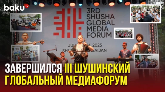В Шуше прошёл заключительный день III Шушинского глобального медиафорума