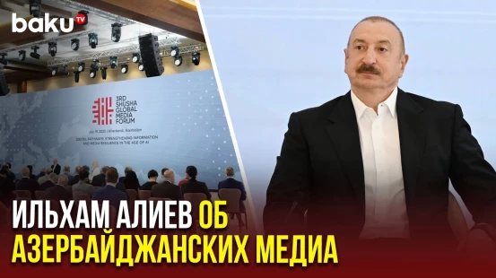 Президент Азербайджана на III Шушинском глобальном медиафоруме высказался об азербайджанских медиа