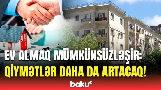 Mənzil qiymətləri niyə kəlləçarxa çıxır? - “Xüsusilə bu ərazilərdə...”