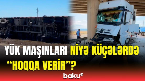 Yük maşınlarının sürücüləri ölümcül təhlükə yaratdı | BDYPİ-dən xəbərdarlıq