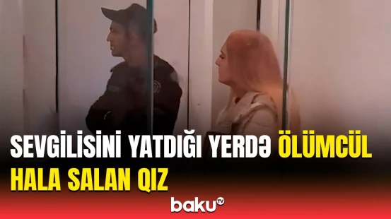 Bakıda dəhşətli cinayət | Sevgilisinin qatilinə çevrilən 19 yaşlı qıza ağır cəza