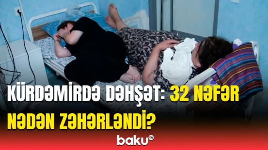 32 nəfəri xəstəxanalıq edən səbəb | Kürdəmirdə kütləvi zəhərlənmə