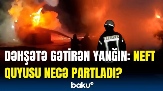8 nəfər yanğının ortasında qaldı | Neft quyusundakı partlayış qorxulu anlara səbəb oldu