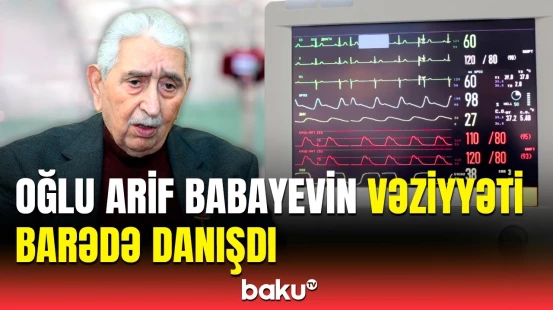 Arif Babayevin son durumu necədir? - Oğlu açıqlama verdi