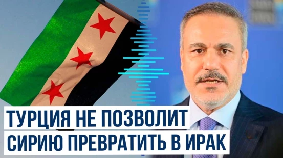 Глава МИД Турции Фидан о значимости Сирии для Турции