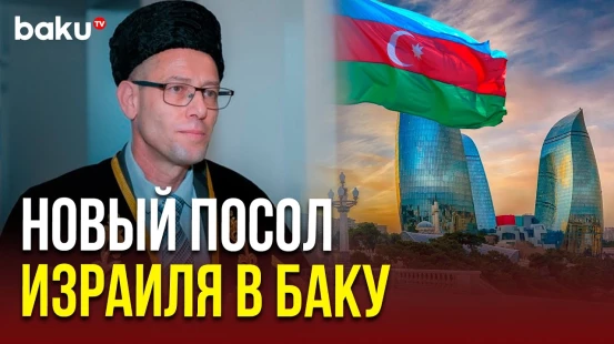 Новый посол Израиля в Азербайджане Ронен Краус прибыл в Баку