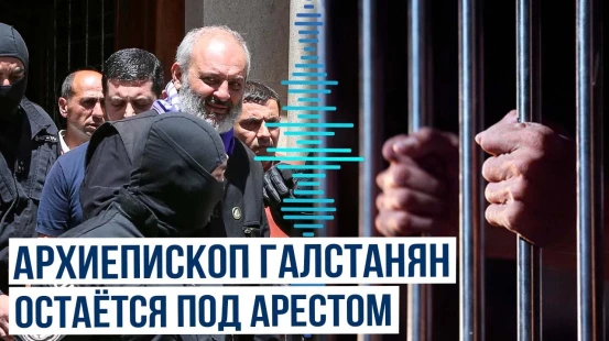 Суд оставил под арестом архиепископа Галстаняна
