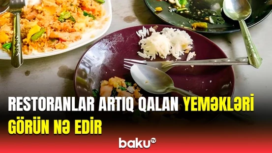 “O yeməkləri yenidən...” | Artıq qalan yeməklərin aqibəti necə olur?