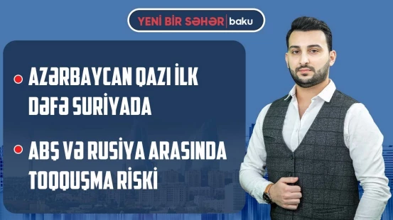 Suriyada gərginlik | Türkiyədən Qəzza barədə çağırış | Mixalkovun yeni “artistliyi” - YENİ BİR SƏHƏR