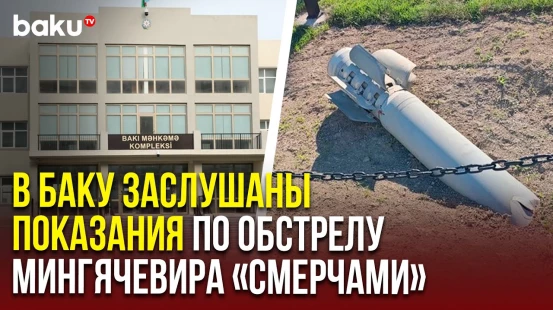 В Бакинском суде жители Мингячевира рассказали об обстрелах ракетами «Смерч» со стороны Армении