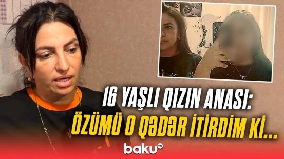Sumqayıtda evdən gedən 16 yaşlı qızın anası “Baku TV”yə danışdı