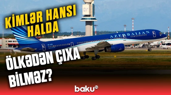 Bu şəxslər Azərbaycanı tərk edə bilməz | Xaricə getmək istəyənlər mütləq bilsin!