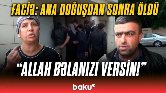 “Uşaq ana deyəndə biz ona nə verək?” | Ölən ananın yaxınları hər şeyi danışıb fəryad etdi