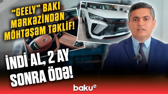 Xəyalınızdakı avtomobilə sahib olun! - “Geely” Bakı Mərkəzində böyük yenilik