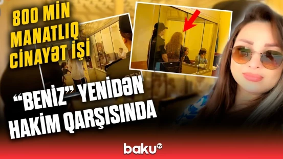 Məşhur tiktoker “Beniz”in hansı istəyi təmin edilmədi? | Məhkəmə barədə detallar