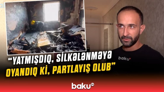 ”Səs gəldi, hamı çölə çıxdı...” | Lökbatanda evdə güclü partlayışın təfərrüatı