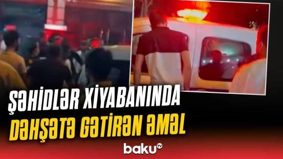 Şəhidlər xiyabanında ağlasığmaz hərəkət edənlərin sonu | Təcili məlumat