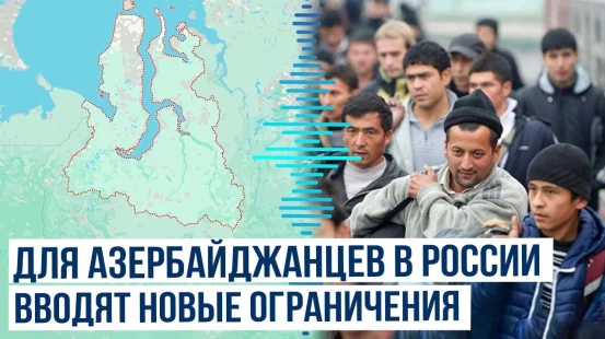 В России вводят ограничения на труд азербайджанских мигрантов