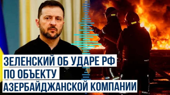 Зеленский об ударе ВС РФ по принадлежащему азербайджанской компании энергетическому объекту в Одессе