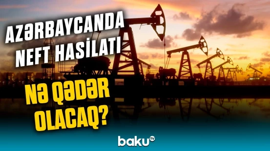2025-2026-cı illərdə neft hasilatı ilə bağlı proqnoz açıqlandı