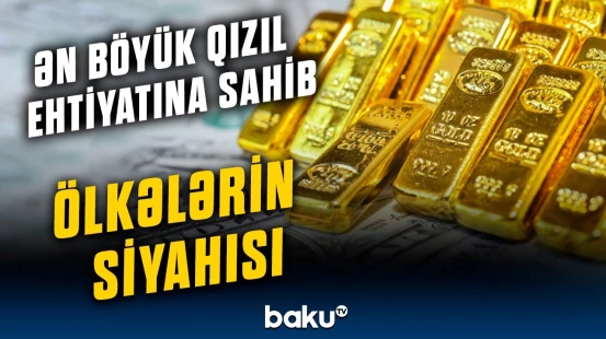 Azərbaycan siyahıda neçənci yerdədir? | Sarı metalın ölkələr üçün əhəmiyyəti