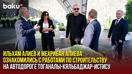 Президент и первая леди ознакомились с ходом работ на автодороге Тоганалы-Кяльбаджар-Истису